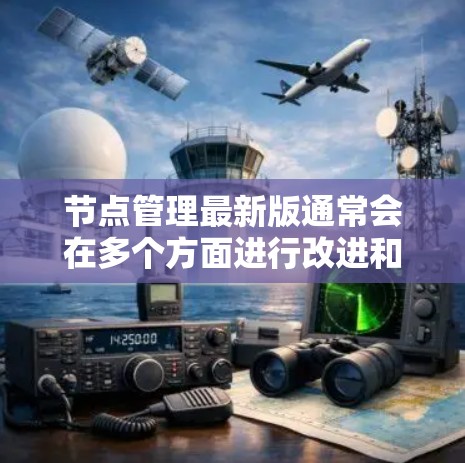 节点管理最新版通常会在多个方面进行改进和优化,以提升效率、性能和安全性。以下是详细的总结 节点管理最新版通常会在多个方面进行改进和优化,以提升效率、性能和安全性。以下是详细的总结