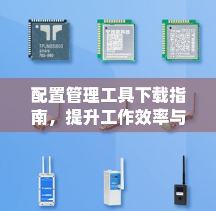 配置管理工具下载指南,提升工作效率与系统稳定性 配置管理工具下载指南,提升工作效率与系统稳定性