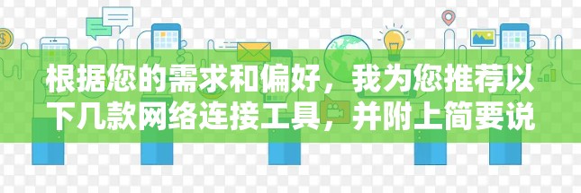 根据您的需求和偏好，我为您推荐以下几款网络连接工具，并附上简要说明