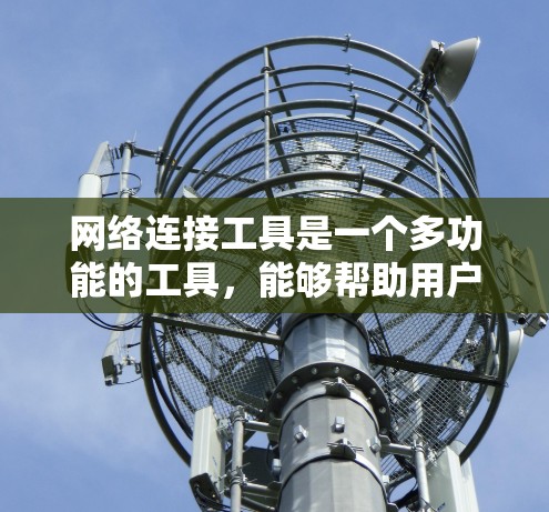 网络连接工具是一个多功能的工具,能够帮助用户连接网络、管理网络设备、解决网络问题等。最新的网络连接工具通常会有更好的功能、更高的性能和更好的用户体验。以下是一些最新的网络连接工具推荐 网络连接工具是一个多功能的工具,能够帮助用户连接网络、管理网络设备、解决网络问题等。最新的网络连接工具通常会有更好的功能、更高的性能和更好的用户体验。以下是一些最新的网络连接工具推荐