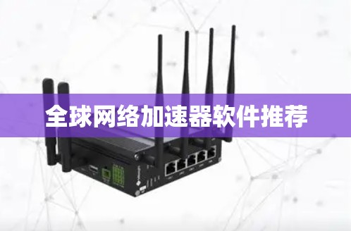 全球网络加速器软件推荐 全球网络加速器软件推荐