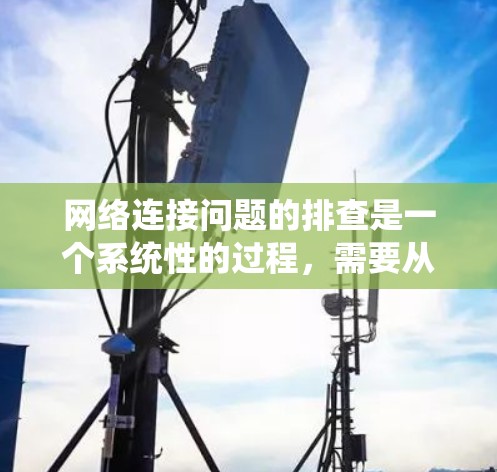 网络连接问题的排查是一个系统性的过程,需要从基础到高级逐步排查。以下是解决网络连接问题的分步指南 网络连接问题的排查是一个系统性的过程,需要从基础到高级逐步排查。以下是解决网络连接问题的分步指南