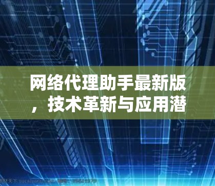 网络代理助手最新版,技术革新与应用潜力 网络代理助手最新版,技术革新与应用潜力