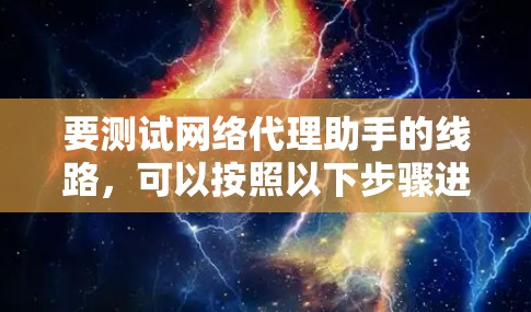 要测试网络代理助手的线路,可以按照以下步骤进行 要测试网络代理助手的线路,可以按照以下步骤进行