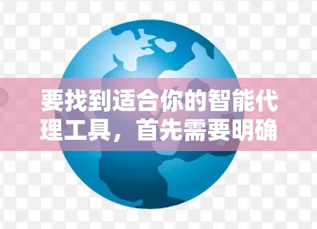 要找到适合你的智能代理工具,首先需要明确你需要它的用途。以下是一些常见的智能代理工具及其下载链接和简要说明 要找到适合你的智能代理工具,首先需要明确你需要它的用途。以下是一些常见的智能代理工具及其下载链接和简要说明
