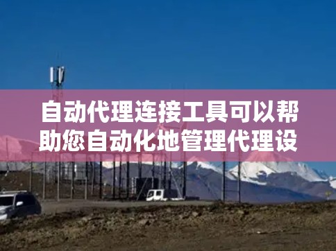 自动代理连接工具可以帮助您自动化地管理代理设置或连接到目标服务器。以下是一些常用的工具和方法 自动代理连接工具可以帮助您自动化地管理代理设置或连接到目标服务器。以下是一些常用的工具和方法