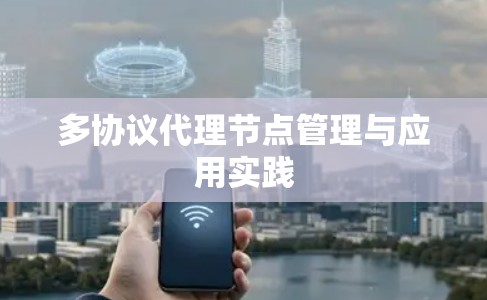 多协议代理节点管理与应用实践 多协议代理节点管理与应用实践