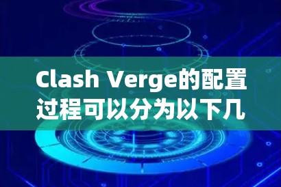 Clash Verge的配置过程可以分为以下几个步骤 Clash Verge的配置过程可以分为以下几个步骤