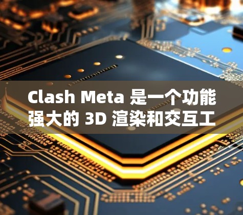 Clash Meta 是一个功能强大的 3D 渲染和交互工具，适用于多种项目，如游戏开发、影视特效和建筑可视化。以下是对 Clash Meta 的详细分析