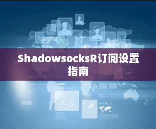 ShadowsocksR订阅设置指南 ShadowsocksR订阅设置指南