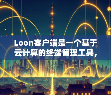 Loon客户端是一个基于云计算的终端管理工具,允许用户远程访问和控制多台计算机或服务器。它支持文件传输、程序运行、远程桌面访问等功能,适用于个人和企业用户 Loon客户端是一个基于云计算的终端管理工具,允许用户远程访问和控制多台计算机或服务器。它支持文件传输、程序运行、远程桌面访问等功能,适用于个人和企业用户