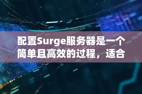 配置Surge服务器是一个简单且高效的过程，适合前端开发者的需求。以下是详细的步骤指南