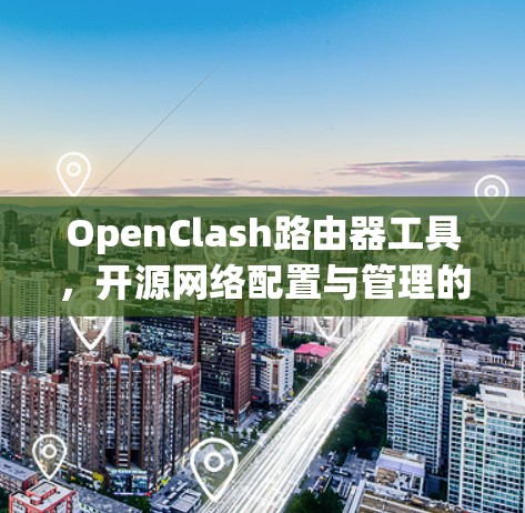 OpenClash路由器工具,开源网络配置与管理的高效解决方案 OpenClash路由器工具,开源网络配置与管理的高效解决方案
