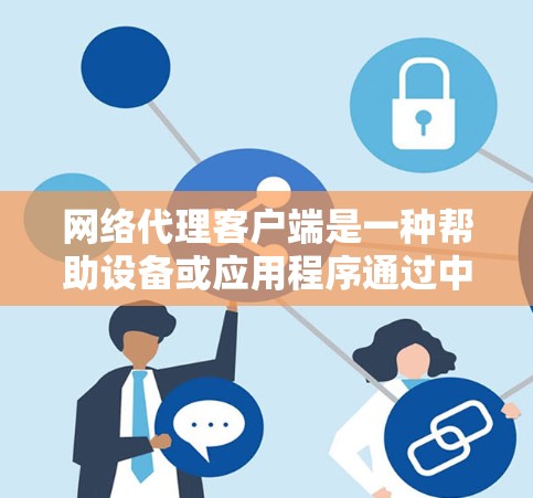 网络代理客户端是一种帮助设备或应用程序通过中间服务器(代理)连接到互联网的工具。以下是使用网络代理客户端的分步指南 网络代理客户端是一种帮助设备或应用程序通过中间服务器(代理)连接到互联网的工具。以下是使用网络代理客户端的分步指南