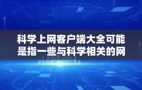 科学上网客户端大全可能是指一些与科学相关的网站或平台及其对应的客户端工具。以下是一些常见的科学相关网站及其客户端工具的简要介绍,供你参考 科学上网客户端大全可能是指一些与科学相关的网站或平台及其对应的客户端工具。以下是一些常见的科学相关网站及其客户端工具的简要介绍,供你参考