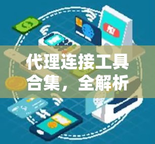代理连接工具合集,全解析与实用指南 代理连接工具合集,全解析与实用指南