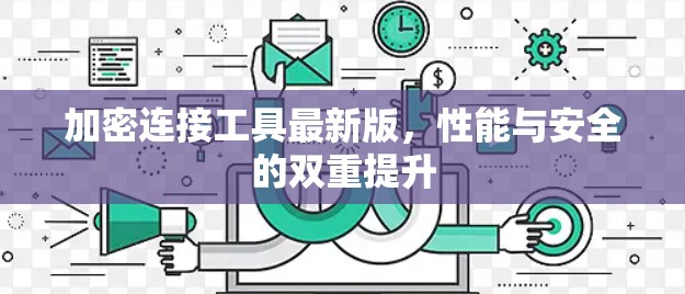 加密连接工具最新版,性能与安全的双重提升 加密连接工具最新版,性能与安全的双重提升