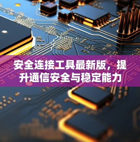 安全连接工具最新版,提升通信安全与稳定能力 安全连接工具最新版,提升通信安全与稳定能力