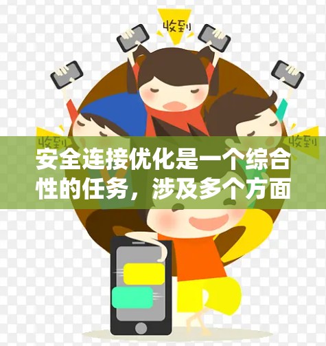 安全连接优化是一个综合性的任务,涉及多个方面的安全策略和技术措施。以下是对该过程的系统化总结 安全连接优化是一个综合性的任务,涉及多个方面的安全策略和技术措施。以下是对该过程的系统化总结