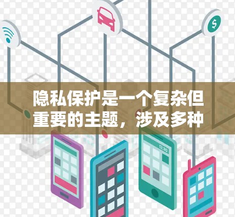 隐私保护是一个复杂但重要的主题，涉及多种工具和方法来保护个人信息安全。以下是对隐私保护工具合集的详细分析和总结
