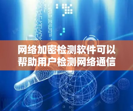 网络加密检测软件可以帮助用户检测网络通信是否被加密，或者检查特定应用程序的网络流量是否加密。以下是一些常用的网络加密检测工具和方法