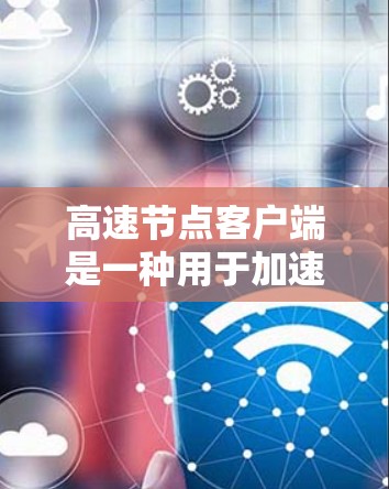 高速节点客户端是一种用于加速互联网访问的工具,通过连接到高速服务器或节点,可以提升网络速度,减少延迟。以下是使用高速节点客户端的步骤和注意事项 高速节点客户端是一种用于加速互联网访问的工具,通过连接到高速服务器或节点,可以提升网络速度,减少延迟。以下是使用高速节点客户端的步骤和注意事项