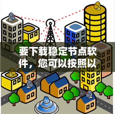 要下载稳定节点软件,您可以按照以下步骤操作 要下载稳定节点软件,您可以按照以下步骤操作