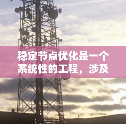 稳定节点优化是一个系统性的工程,涉及多个层面和工具的协同作用。以下是对稳定节点优化工具的详细分类及其实施步骤的总结 稳定节点优化是一个系统性的工程,涉及多个层面和工具的协同作用。以下是对稳定节点优化工具的详细分类及其实施步骤的总结