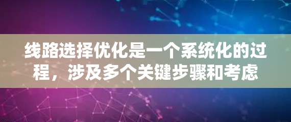 线路选择优化是一个系统化的过程，涉及多个关键步骤和考虑因素。以下是对该过程的总结和建议