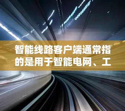 智能线路客户端通常指的是用于智能电网、工业自动化、能源管理等领域的远程监控和控制客户端软件。它通常是为特定的智能线路系统设计的,用于接收、显示和管理线路数据,并提供远程操作和配置功能 智能线路客户端通常指的是用于智能电网、工业自动化、能源管理等领域的远程监控和控制客户端软件。它通常是为特定的智能线路系统设计的,用于接收、显示和管理线路数据,并提供远程操作和配置功能