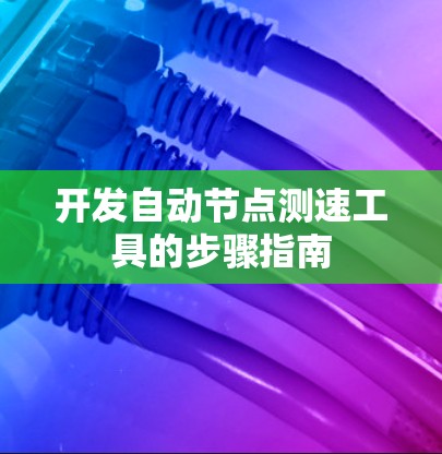 开发自动节点测速工具的步骤指南 开发自动节点测速工具的步骤指南