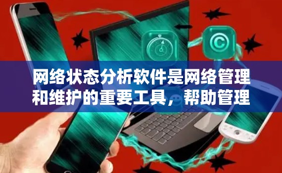 网络状态分析软件是网络管理和维护的重要工具,帮助管理员监控、分析和优化网络性能,及时发现问题并保障安全。以下是对网络状态分析软件的详细分析和总结 网络状态分析软件是网络管理和维护的重要工具,帮助管理员监控、分析和优化网络性能,及时发现问题并保障安全。以下是对网络状态分析软件的详细分析和总结