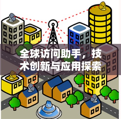 全球访问助手,技术创新与应用探索 全球访问助手,技术创新与应用探索
