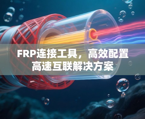 FRP连接工具,高效配置高速互联解决方案 FRP连接工具,高效配置高速互联解决方案