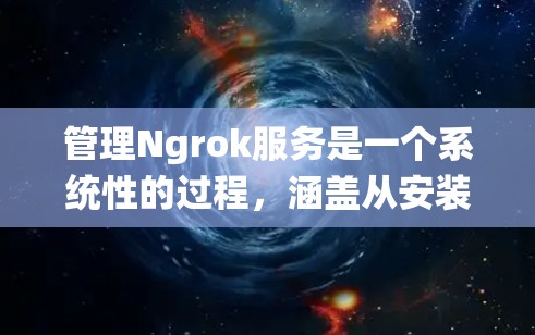 管理Ngrok服务是一个系统性的过程,涵盖从安装到故障排除的多个环节。以下是详细的步骤指南,帮助您顺利配置和管理Ngrok 管理Ngrok服务是一个系统性的过程,涵盖从安装到故障排除的多个环节。以下是详细的步骤指南,帮助您顺利配置和管理Ngrok