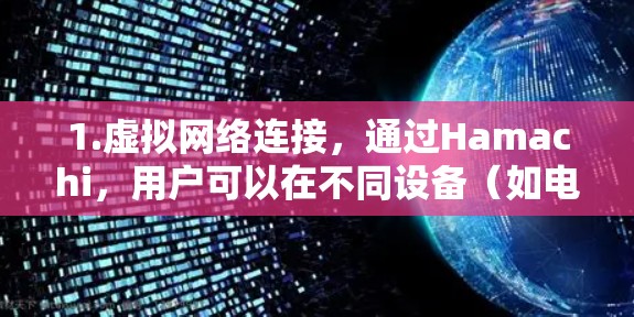 1.虚拟网络连接,通过Hamachi,用户可以在不同设备(如电脑、手机、平板等)之间创建虚拟网络,实现远程访问和文件共享 1.虚拟网络连接,通过Hamachi,用户可以在不同设备(如电脑、手机、平板等)之间创建虚拟网络,实现远程访问和文件共享