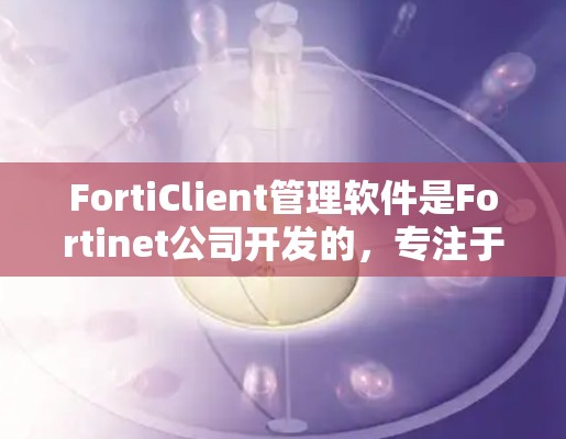 FortiClient管理软件是Fortinet公司开发的,专注于网络安全设备的管理。以下是对FortiClient的详细介绍和操作指南,适合新手的学习和使用 FortiClient管理软件是Fortinet公司开发的,专注于网络安全设备的管理。以下是对FortiClient的详细介绍和操作指南,适合新手的学习和使用
