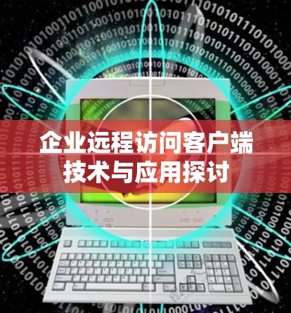 企业远程访问客户端技术与应用探讨 企业远程访问客户端技术与应用探讨