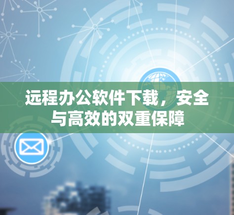 远程办公软件下载,安全与高效的双重保障 远程办公软件下载,安全与高效的双重保障