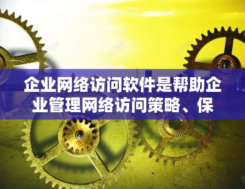 企业网络访问软件是帮助企业管理网络访问策略、保护数据安全、监控网络流量等的重要工具。以下是对该领域的详细分析,帮助用户理解和选择合适的解决方案 企业网络访问软件是帮助企业管理网络访问策略、保护数据安全、监控网络流量等的重要工具。以下是对该领域的详细分析,帮助用户理解和选择合适的解决方案