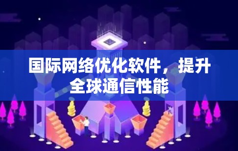 国际网络优化软件,提升全球通信性能 国际网络优化软件,提升全球通信性能