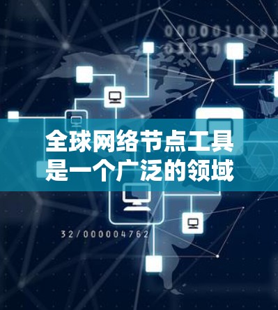 全球网络节点工具是一个广泛的领域，涉及到网络监控、管理、性能优化等多个方面。以下是一些常用的工具和资源，帮助用户在全球范围内管理和分析网络节点