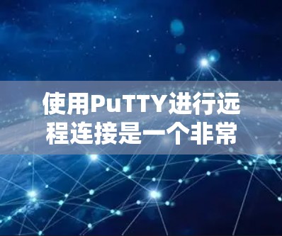 使用PuTTY进行远程连接是一个非常有用的技能,特别是当你需要访问服务器或者进行远程管理时。以下是步骤指南,帮助你顺利完成第一次使用PuTTY的远程连接 使用PuTTY进行远程连接是一个非常有用的技能,特别是当你需要访问服务器或者进行远程管理时。以下是步骤指南,帮助你顺利完成第一次使用PuTTY的远程连接