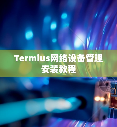 Termius网络设备管理安装教程 Termius网络设备管理安装教程