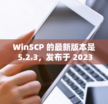 WinSCP 的最新版本是 5.2.3,发布于 2023 年 10 月。以下是新版本的主要更新内容 WinSCP 的最新版本是 5.2.3,发布于 2023 年 10 月。以下是新版本的主要更新内容