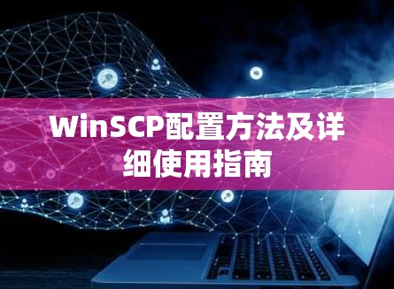 WinSCP配置方法及详细使用指南 WinSCP配置方法及详细使用指南