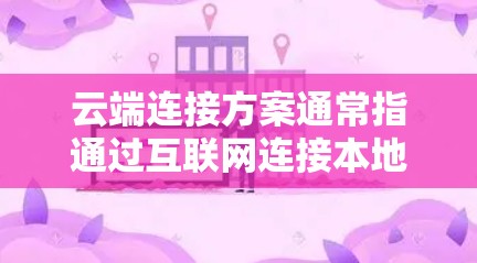 云端连接方案通常指通过互联网连接本地设备、服务器或应用程序到云端资源(如云服务器、云存储、云数据库等)的方法和技术。以下是一些常见的云端连接方案和相关工具、技术的介绍 云端连接方案通常指通过互联网连接本地设备、服务器或应用程序到云端资源(如云服务器、云存储、云数据库等)的方法和技术。以下是一些常见的云端连接方案和相关工具、技术的介绍