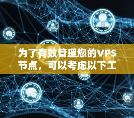 为了有效管理您的VPS节点，可以考虑以下工具和方法