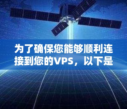 为了确保您能够顺利连接到您的VPS,以下是详细的步骤指南 为了确保您能够顺利连接到您的VPS,以下是详细的步骤指南