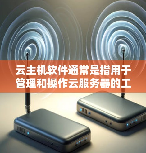 云主机软件通常是指用于管理和操作云服务器的工具或平台。根据不同的云服务提供商,云主机软件的下载和使用方式可能有所不同。以下是一些常见的云主机软件及其下载信息 云主机软件通常是指用于管理和操作云服务器的工具或平台。根据不同的云服务提供商,云主机软件的下载和使用方式可能有所不同。以下是一些常见的云主机软件及其下载信息